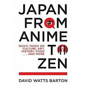 Japan from Anime to Zen: Quick Takes on Culture, Art, History, Food . . . and More, Paperback - David Watts Barton imagine