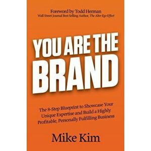 You Are the Brand: The 8-Step Blueprint to Showcase Your Unique Expertise and Build a Highly Profitable, Personally Fulfilling Business - Mike Kim imagine