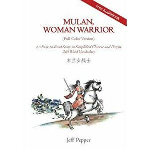 Mulan, Woman Warrior (Full Color Version): An Easy-To-Read Story in Simplified Chinese and Pinyin, 240 Word Vocabulary Level - Jeff Pepper imagine