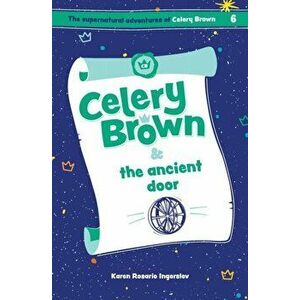 Celery Brown and the ancient door, Paperback - Karen Rosario Ingerslev imagine