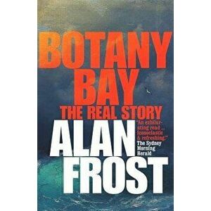 Botany Bay: The Real Story, Paperback - Alan Frost imagine