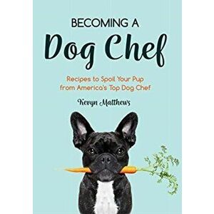 Becoming a Dog Chef: Stories and Recipes to Spoil Your Pup from America's Top Dog Chef (Homemade Dog Food), Paperback - Kevyn Matthews imagine