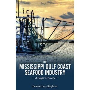 The Mississippi Gulf Coast Seafood Industry: A People's History, Hardcover - Deanne Love Stephens imagine