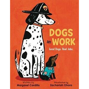Dogs at Work: Good Dogs. Real Jobs., Hardcover - Margaret Cardillo imagine