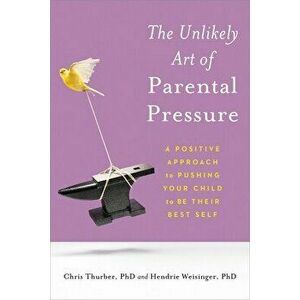 The Unlikely Art of Parental Pressure: A Positive Approach to Pushing Your Child to Be Their Best Self, Paperback - Chris Thurber imagine