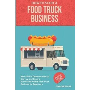 Food truck business: New Edition guide on How to Start up and Grow a Successful Mobile Food Truck Business for Beginners - Dwayne Blake imagine