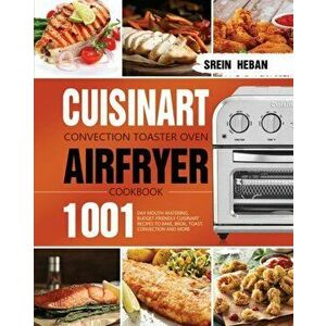 Cuisinart Convection Toaster Oven Airfryer Cookbook: 1001-Day Mouth-Watering, Budget-Friendly Cuisinart Recipes to Bake, Broil, Toast, Convection and imagine