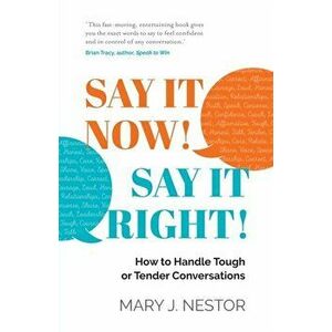 Say It Now! Say It Right!: How to Handle Tough or Tender Conversations, Paperback - Mary J. Nestor imagine