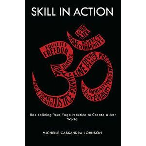Skill in Action: Radicalizing Your Yoga Practice to Create a Just World, Paperback - Michelle Cassandra Johnson imagine