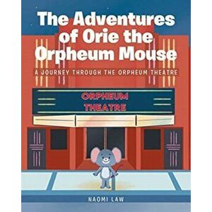 The Adventures of Orie the Orpheum Mouse: A journey through the Orpheum Theatre, Paperback - Naomi Law imagine