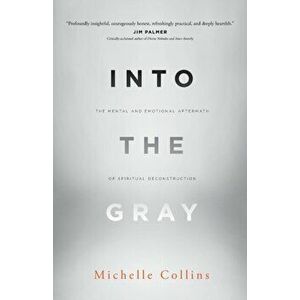 Into the Gray: The Mental and Emotional Aftermath of Spiritual Deconstruction, Paperback - Michelle Collins imagine