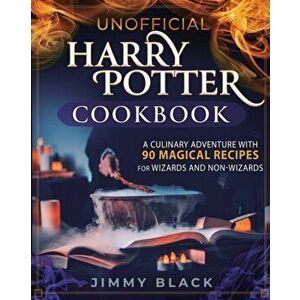 Unofficial Harry Potter Cookbook: A Culinary Adventure With 90 Magical Recipes For Wizards And Non-Wizards, Paperback - Jimmy Black imagine