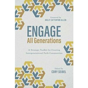 Engage All Generations: A Strategic Toolkit for Creating Intergenerational Faith Communities, Paperback - Cory Seibel imagine