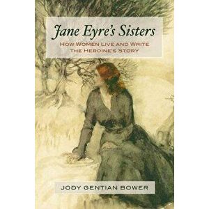 Jane Eyre's Sisters: How Women Live and Write the Heroine's Story, Paperback - Jody Gentian Bower imagine