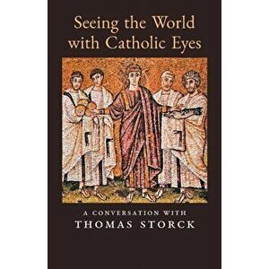 Seeing the World with Catholic Eyes: A Conversation with Thomas Storck, Paperback - Thomas Storck imagine