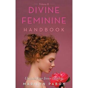 Divine Feminine Handbook Volume Ii: Unleash Your Inner Goddess, Paperback - Marilyn Pabon imagine