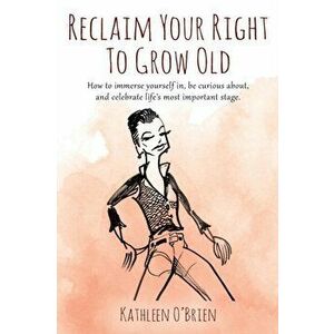Reclaim Your Right To Grow Old: How to immerse yourself in, be curious about, and celebrate life's most important stage. - Kathleen O'Brien imagine