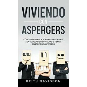 Viviendo con Aspergers: Cómo Vivir una Vida Normal e Integrarte a la Sociedad sin Dificultad si Tienes Síndrome de Aspergers - Keith Davidson imagine