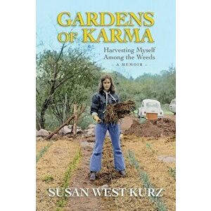 Gardens of Karma: Harvesting Myself Among the Weeds, Paperback - Susan West Kurz imagine
