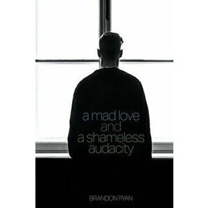 A Mad Love and a Shameless Audacity, Paperback - Brandon Ryan imagine