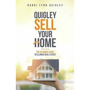 Quigley Sell Your Home: The Ultimate Guide to Illinois Real Estate, Paperback - Randi Lynn Quigley imagine