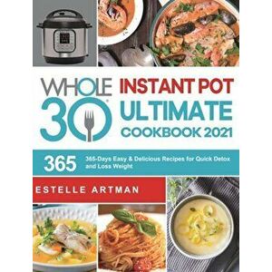 The Whole30 Instant Pot Ultimate Cookbook 2021: 365-Days Easy & Delicious Recipes for Quick Detox and Loss Weight - Estelle Artman imagine