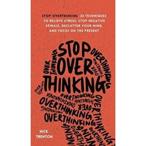 Stop Overthinking: 23 Techniques to Relieve Stress, Stop Negative Spirals, Declutter Your Mind, and Focus on the Present - Nick Trenton imagine