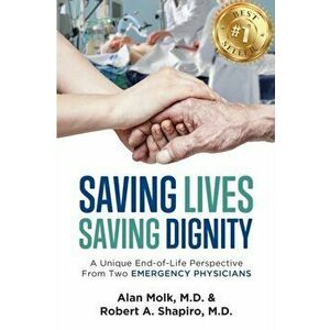 Saving Lives, Saving Dignity: A Unique End-of-Life Perspective From Two Emergency Physicians, Paperback - Alan Molk imagine