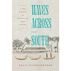 Waves Across the South: A New History of Revolution and Empire, Paperback - Sujit Sivasundaram imagine