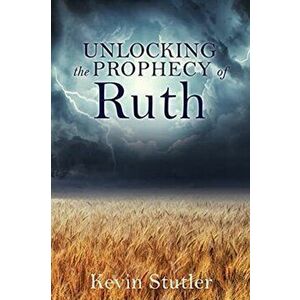 Unlocking the Prophecy of Ruth, Paperback - Kevin Stutler imagine