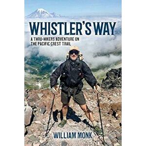 Whistler's Way: A Thru-Hikers Adventure on the Pacific Crest Trail, Paperback - William Monk imagine