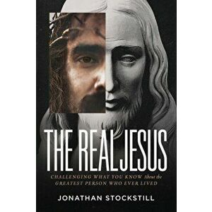 The Real Jesus: Challenging What You Know about the Greatest Person Who Ever Lived, Paperback - Jonathan Stockstill imagine