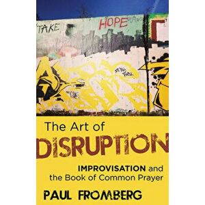 The Art of Disruption: Improvisation and the Book of Common Prayer, Paperback - Paul Fromberg imagine