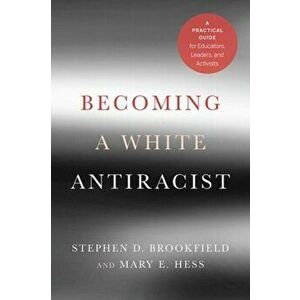Becoming a White Antiracist: A Practical Guide for Educators, Leaders, and Activists, Paperback - Stephen D. Brookfield imagine