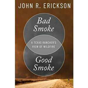 Bad Smoke, Good Smoke: A Texas Rancher's View of Wildfire, Hardcover - John R. Erickson imagine