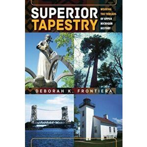 Superior Tapestry: Weaving the Threads of Upper Michigan History, Paperback - Deborah K. Frontiera imagine