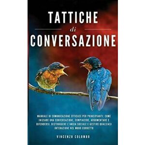 Tattiche di conversazione: Manuale Di Comunicazione Efficace Per Principianti: Come Iniziare Una Conversazione, Compiacere, Argomentare e Difende - Vi imagine