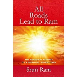 All Roads Lead to RAM: The Personal History of a Spiritual Adventurer, Paperback - Sruti Ram imagine