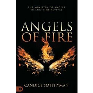 Angels of Fire: The Ministry of Angels in End-Time Revival, Paperback - Candice Smithyman imagine