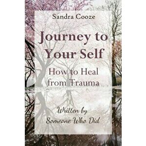 Journey to Your Self-How to Heal from Trauma: Written by Someone Who Did, Paperback - Sandra Cooze imagine