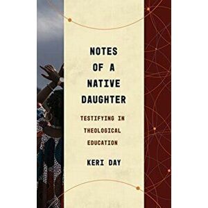 Notes of a Native Daughter: Testifying in Theological Education, Paperback - Keri Day imagine