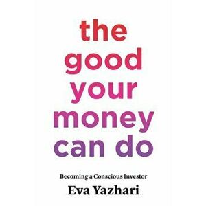 The Good Your Money Can Do: Becoming a Conscious Investor, Paperback - Eva Yazhari imagine