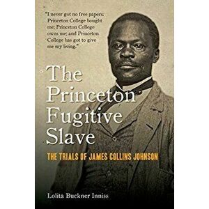 The Princeton Fugitive Slave: The Trials of James Collins Johnson, Paperback - Lolita Buckner Inniss imagine
