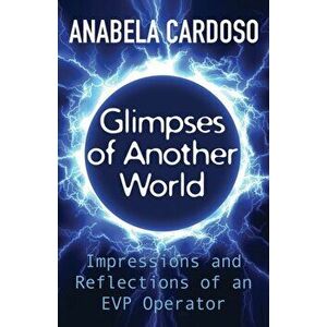 Glimpses of Another World: Impressions and Reflections of an EVP Operator, Paperback - Anabela Cardoso imagine
