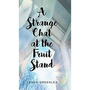 A Strange Chat at the Fruit Stand, Hardcover - Lesha Greenlea imagine