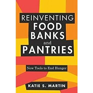 Reinventing Food Banks and Pantries: New Tools to End Hunger, Paperback - Katie S. Martin imagine