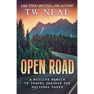 Open Road: A Midlife Memoir of Travel and the National Parks, Paperback - Tw Neal imagine