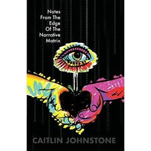 Notes From The Edge Of The Narrative Matrix, Paperback - Caitlin Johnstone imagine