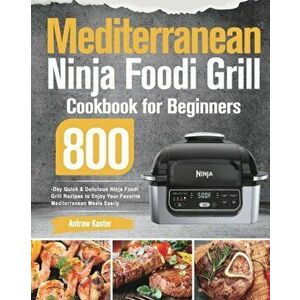 Mediterranean Ninja Foodi Grill Cookbook for Beginners: 800-Day Quick & Delicious Ninja Foodi Grill Recipes to Enjoy Your Favorite Mediterranean Meals imagine