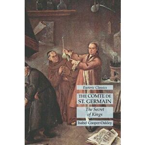 The Comte de St. Germain: The Secret of Kings: Esoteric Classics, Paperback - Isabel Cooper-Oakley imagine